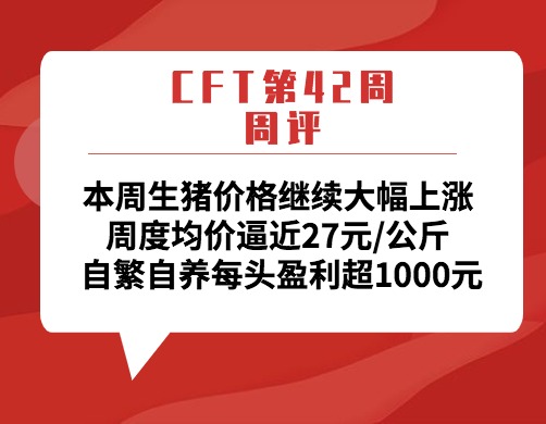 CFT第42周周评：本周生猪价格继续大幅上涨 周度均价逼近27元/公斤 自繁自养每头盈利超1000元