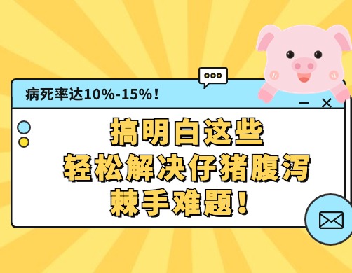 病死率达10%～15%！搞明白这些，轻松解决仔猪腹泻棘手难题！