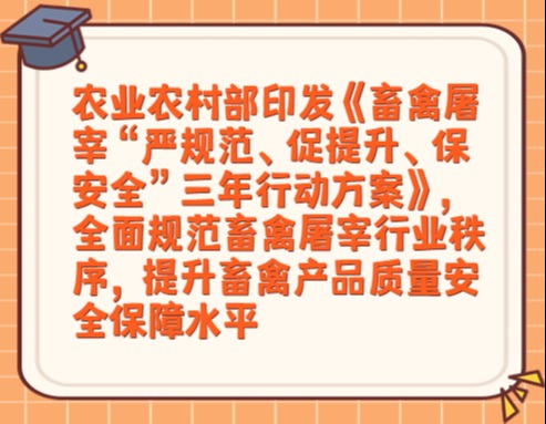 农业农村部印发《畜禽屠宰“严规范、促提升、保安全”三年行动方案》，全面规范畜禽屠宰行业秩序，提升畜禽