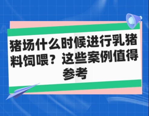 猪场什么时候进行乳猪料饲喂？这些案例值得参考