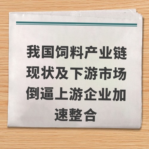 我国饲料产业链现状及下游市场倒逼上游企业加速整合