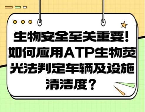 生物安全至关重要！如何应用ATP生物荧光法判定车辆及设施清洁度？