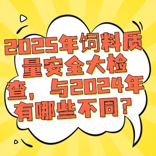 2025年饲料质量安全大检查，与2024年有哪些不同？
