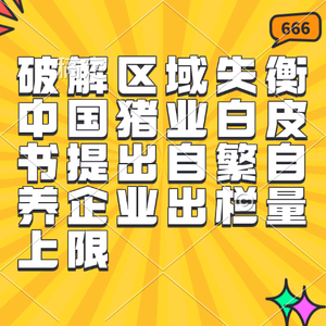 破解区域失衡 中国猪业白皮书提出自繁自养企业出栏量上限