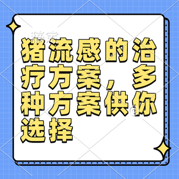 猪流感的治疗方案，多种方案供你选择