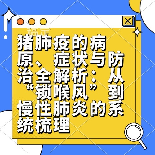 猪肺疫的病原、症状与防治全解析：从&ldquo;锁喉风&rdquo;到慢性肺炎的系统梳理