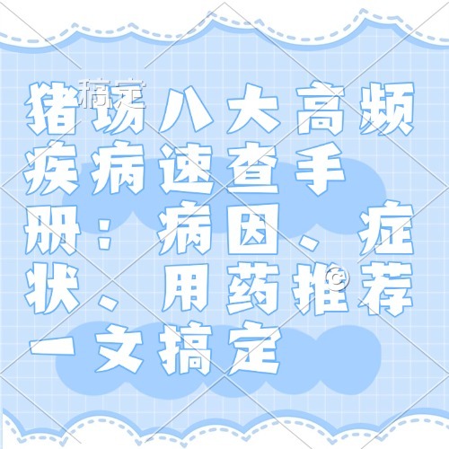 猪场八大高频疾病速查手册：病因、症状、用药推荐一文搞定