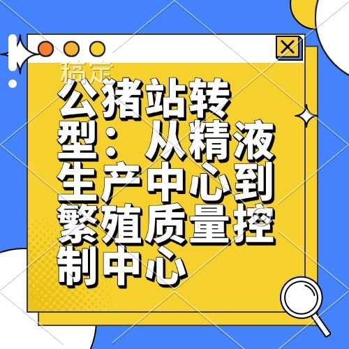 公猪站转型：从精液生产中心到繁殖质量控制中心